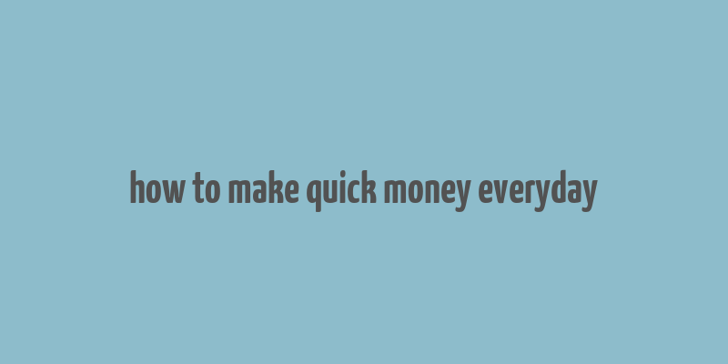 how to make quick money everyday