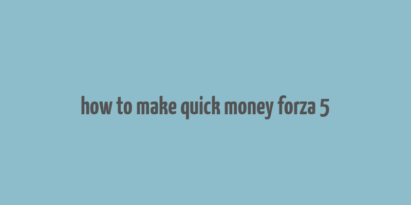 how to make quick money forza 5