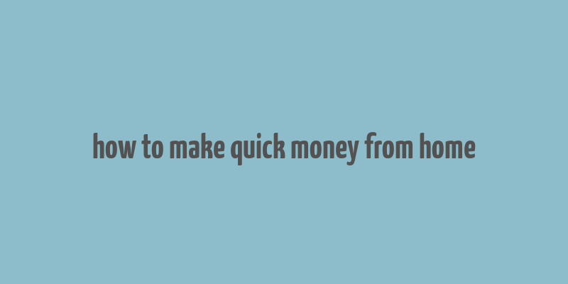 how to make quick money from home