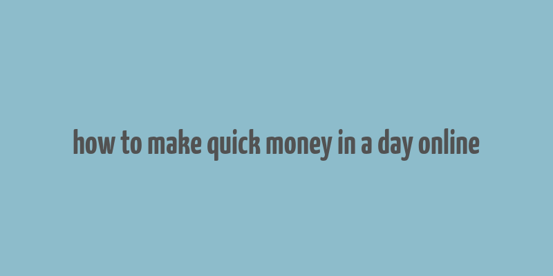 how to make quick money in a day online