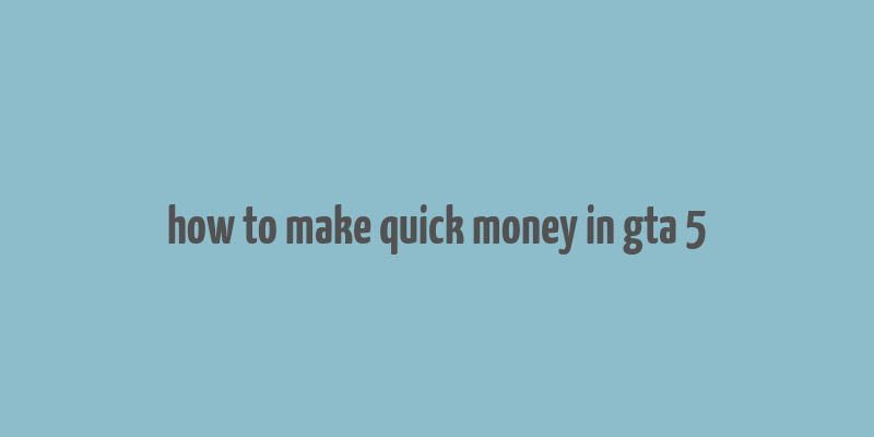 how to make quick money in gta 5