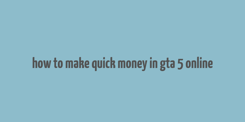 how to make quick money in gta 5 online