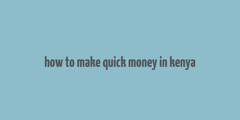 how to make quick money in kenya