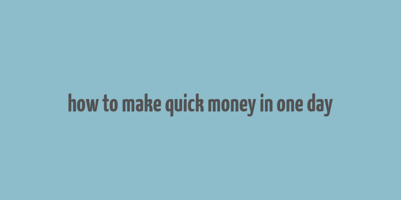 how to make quick money in one day