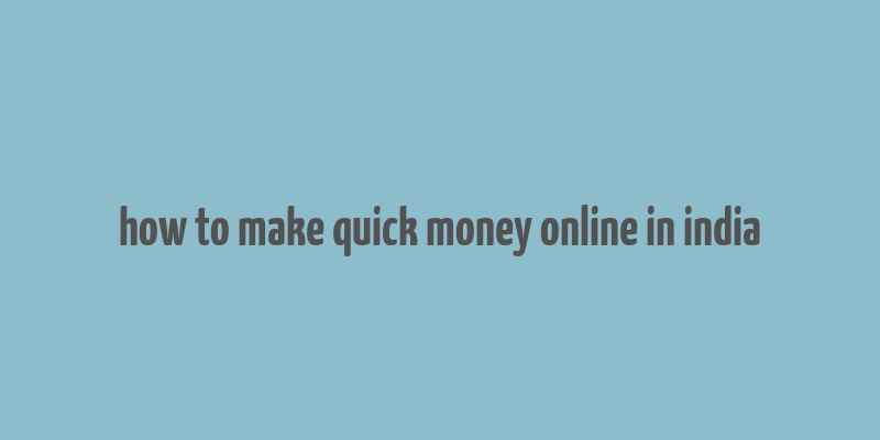 how to make quick money online in india