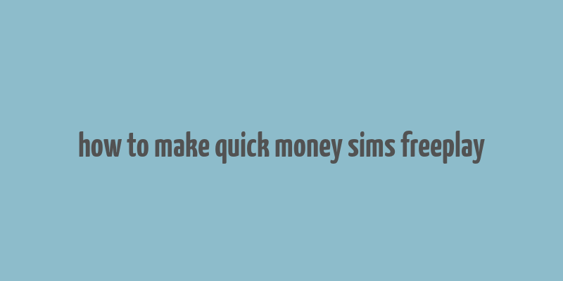 how to make quick money sims freeplay