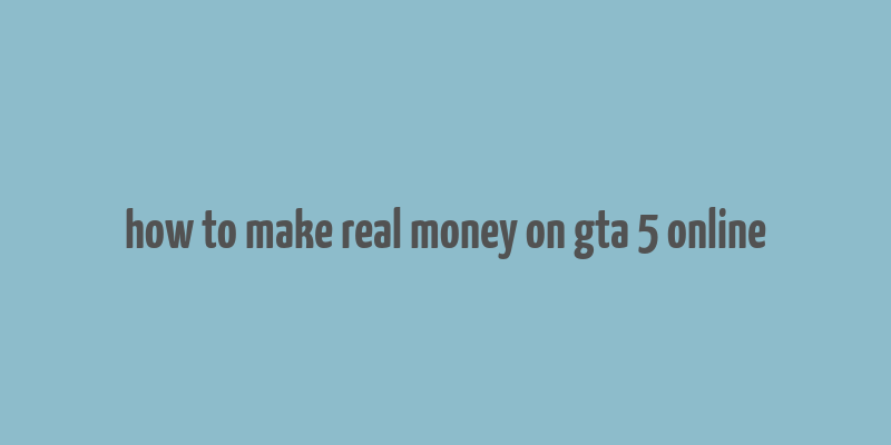 how to make real money on gta 5 online