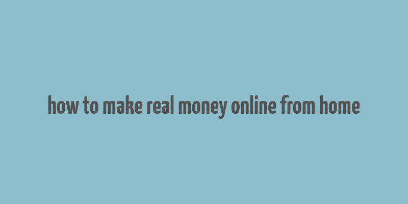 how to make real money online from home