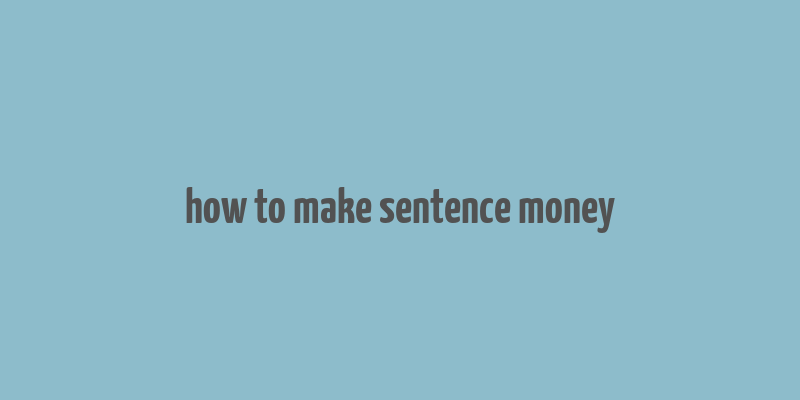 how to make sentence money