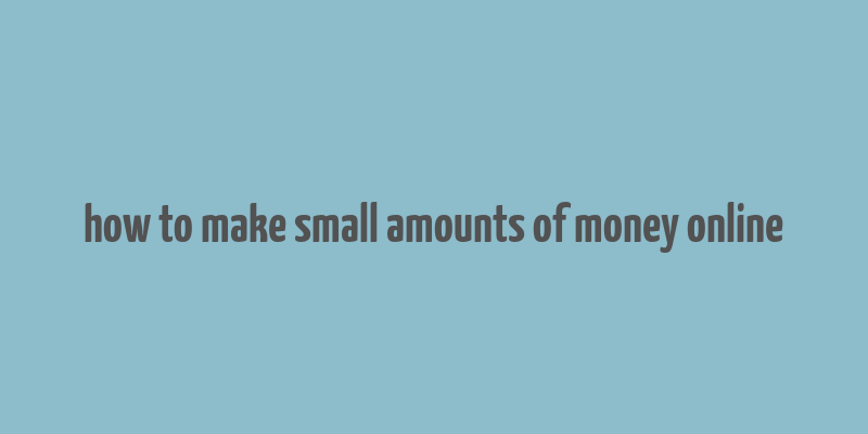 how to make small amounts of money online