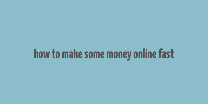 how to make some money online fast