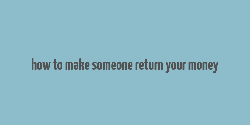 how to make someone return your money