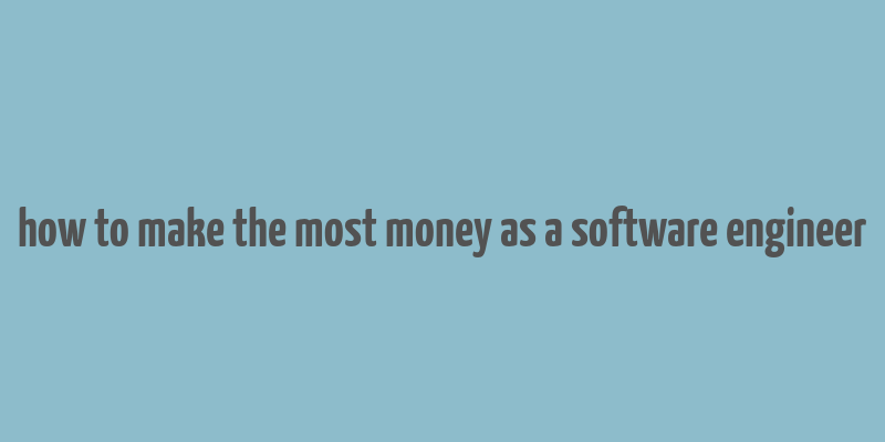 how to make the most money as a software engineer