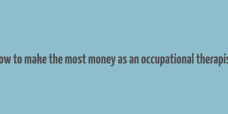 how to make the most money as an occupational therapist