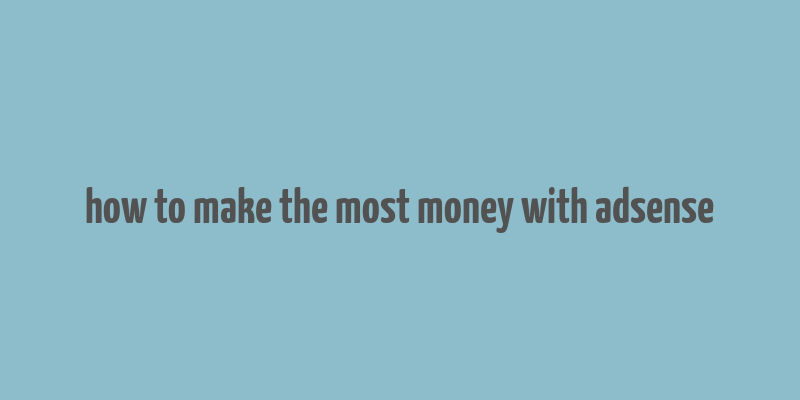 how to make the most money with adsense