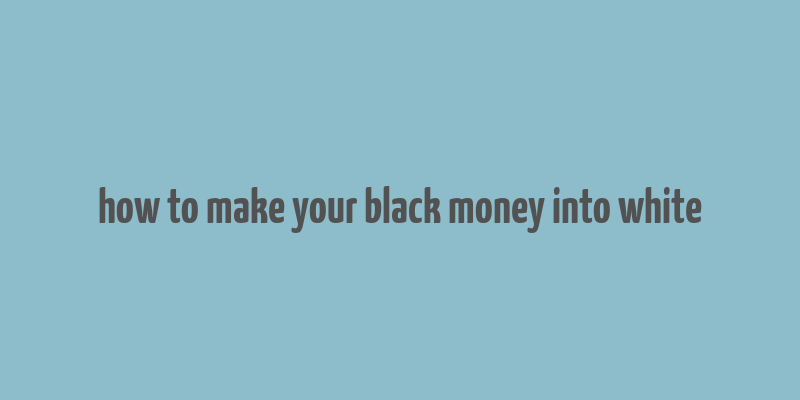 how to make your black money into white