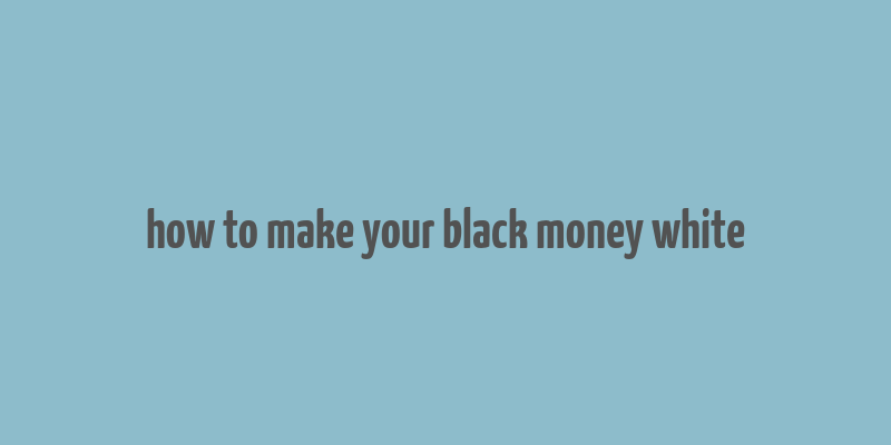 how to make your black money white