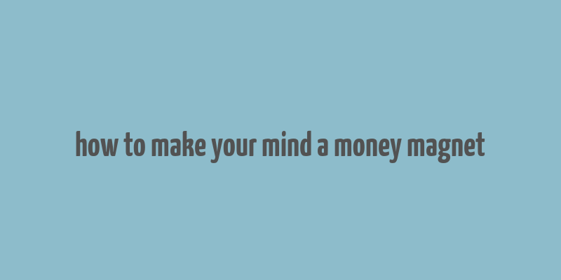 how to make your mind a money magnet