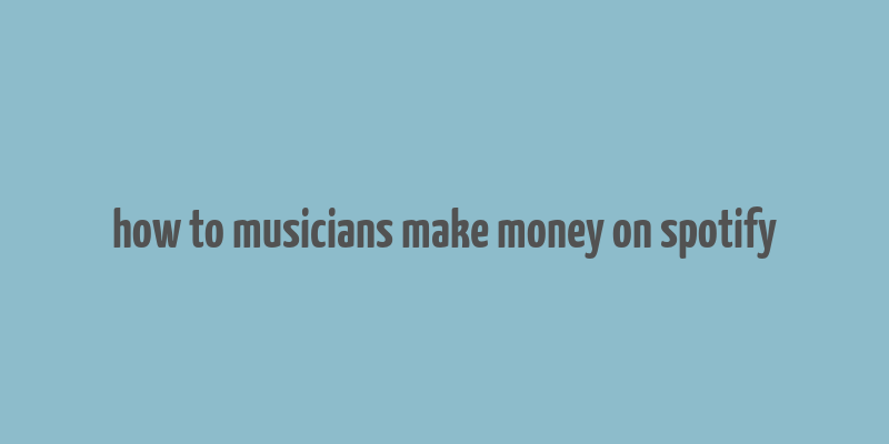 how to musicians make money on spotify