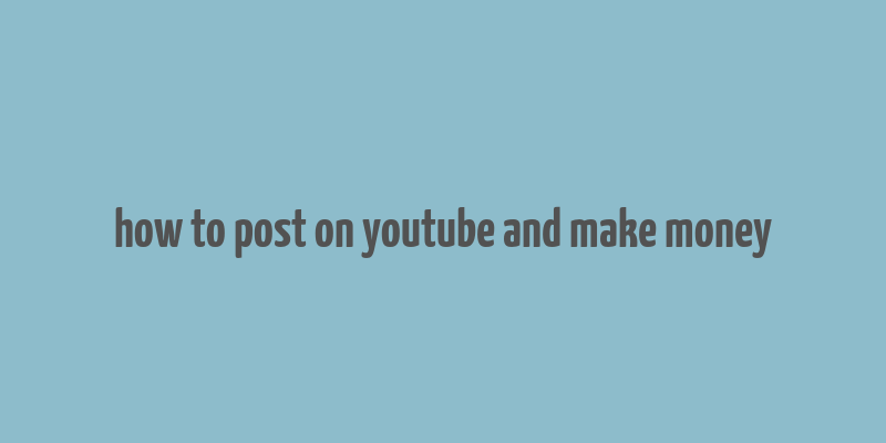 how to post on youtube and make money