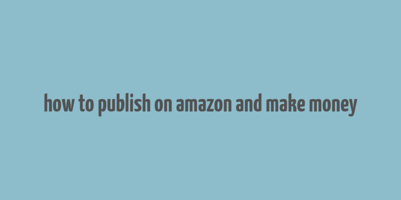 how to publish on amazon and make money