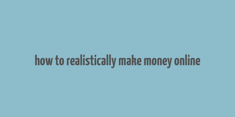 how to realistically make money online