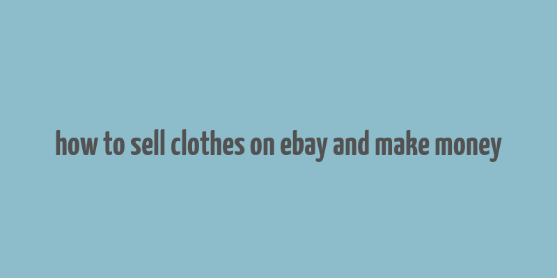 how to sell clothes on ebay and make money