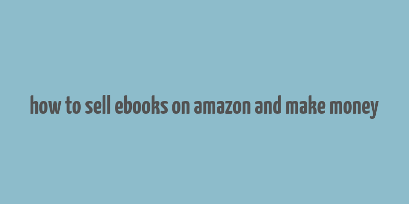 how to sell ebooks on amazon and make money