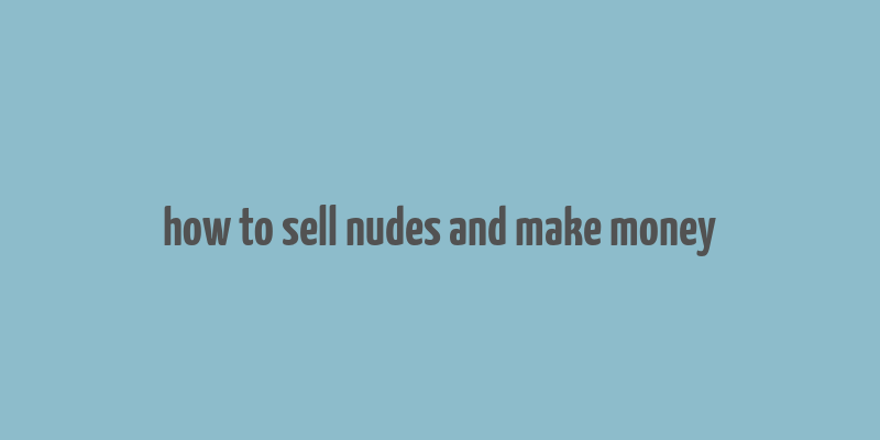 how to sell nudes and make money