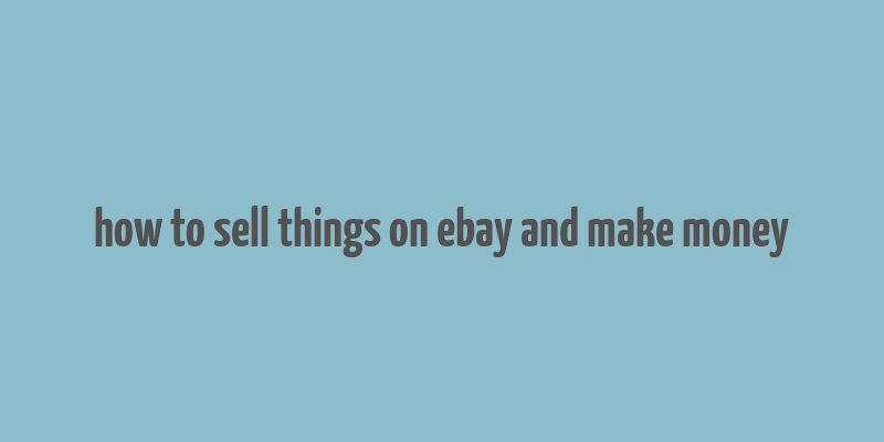 how to sell things on ebay and make money