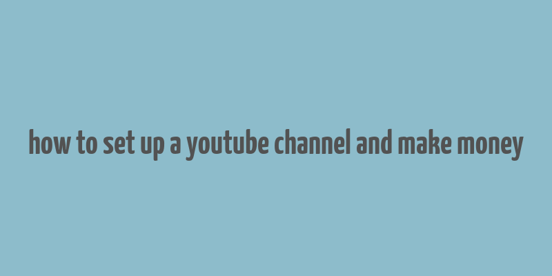 how to set up a youtube channel and make money