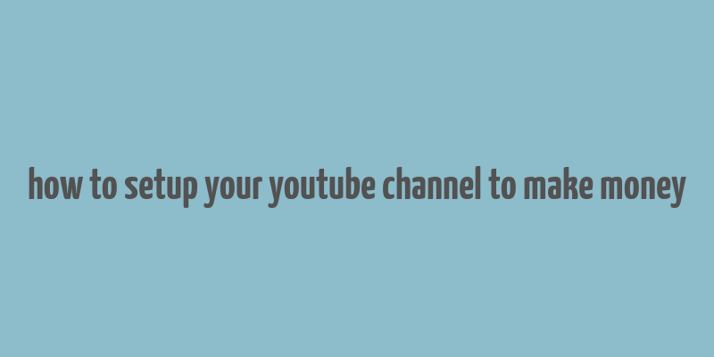 how to setup your youtube channel to make money