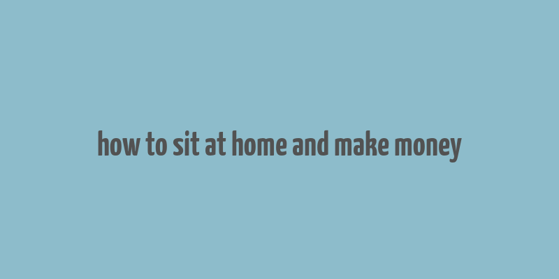 how to sit at home and make money