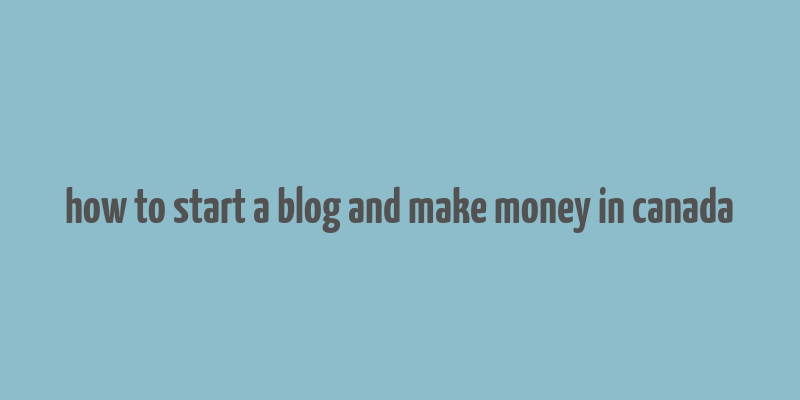 how to start a blog and make money in canada