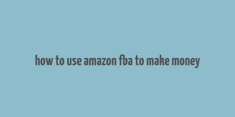 how to use amazon fba to make money