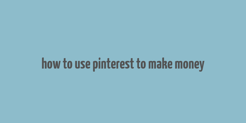 how to use pinterest to make money