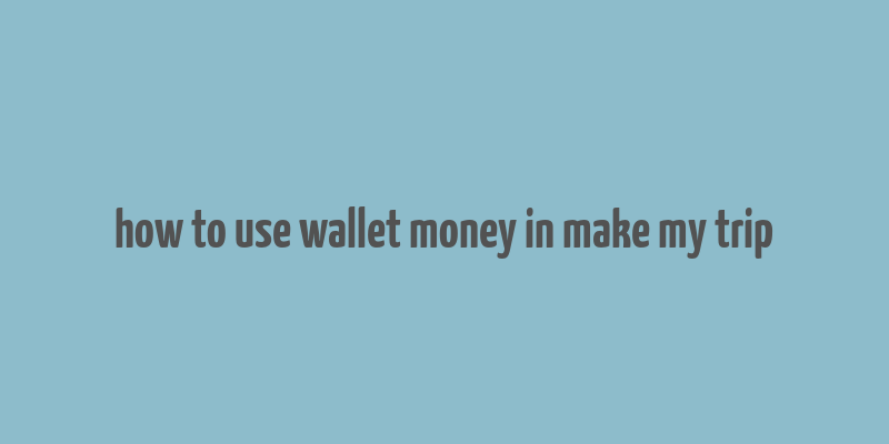 how to use wallet money in make my trip