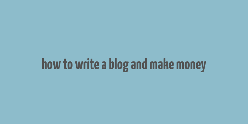 how to write a blog and make money