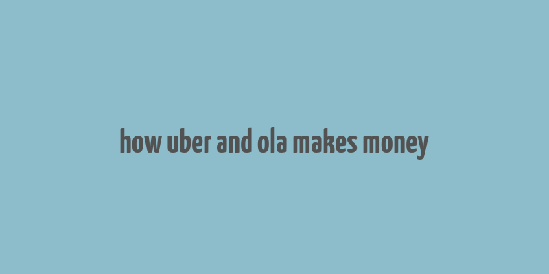 how uber and ola makes money