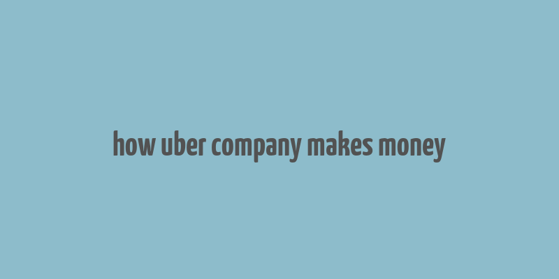 how uber company makes money