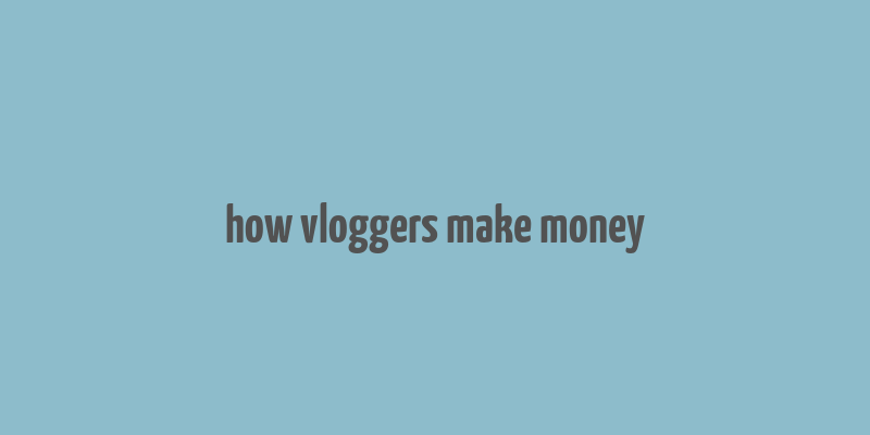 how vloggers make money