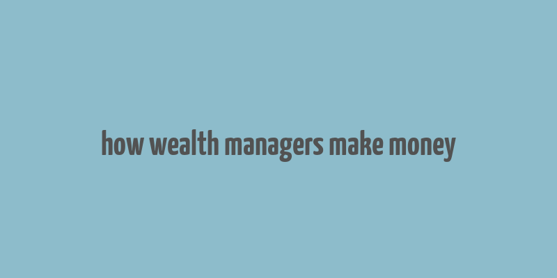 how wealth managers make money