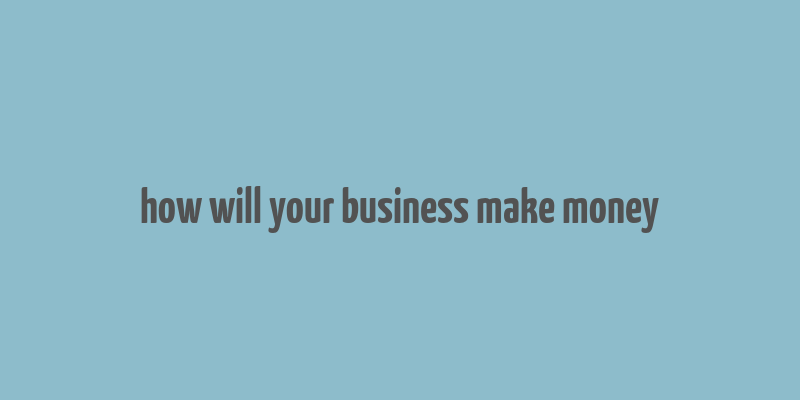 how will your business make money