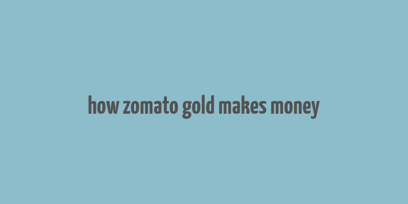 how zomato gold makes money