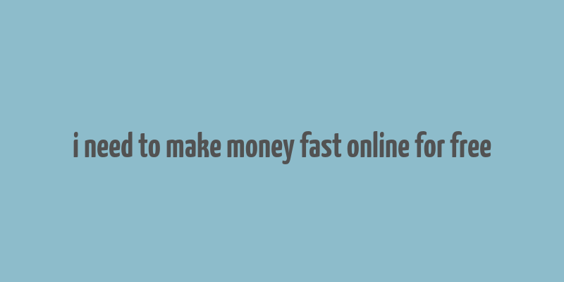 i need to make money fast online for free