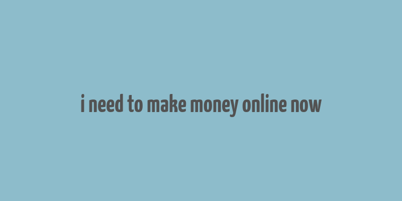 i need to make money online now