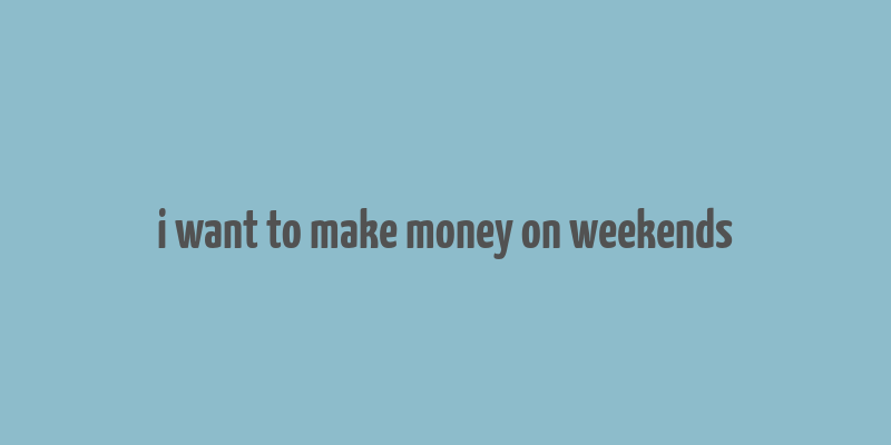 i want to make money on weekends