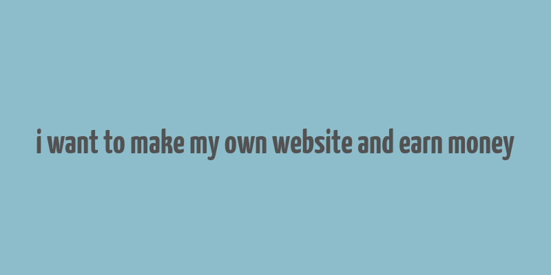 i want to make my own website and earn money