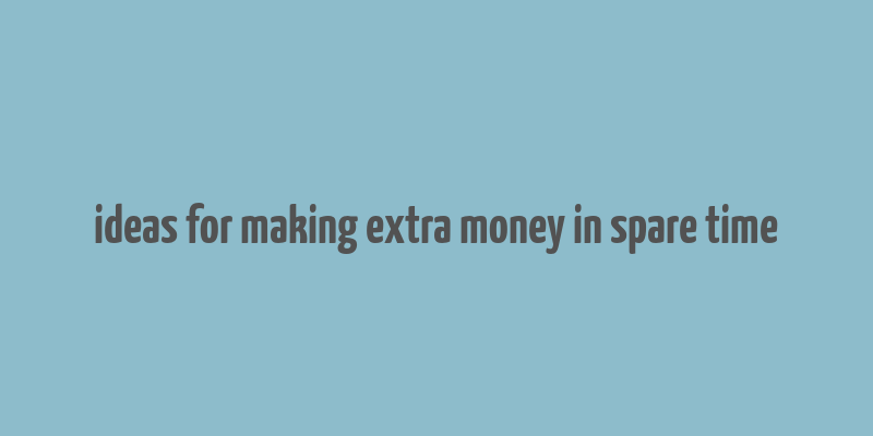 ideas for making extra money in spare time