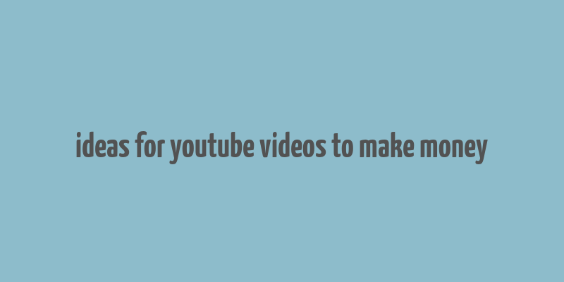 ideas for youtube videos to make money